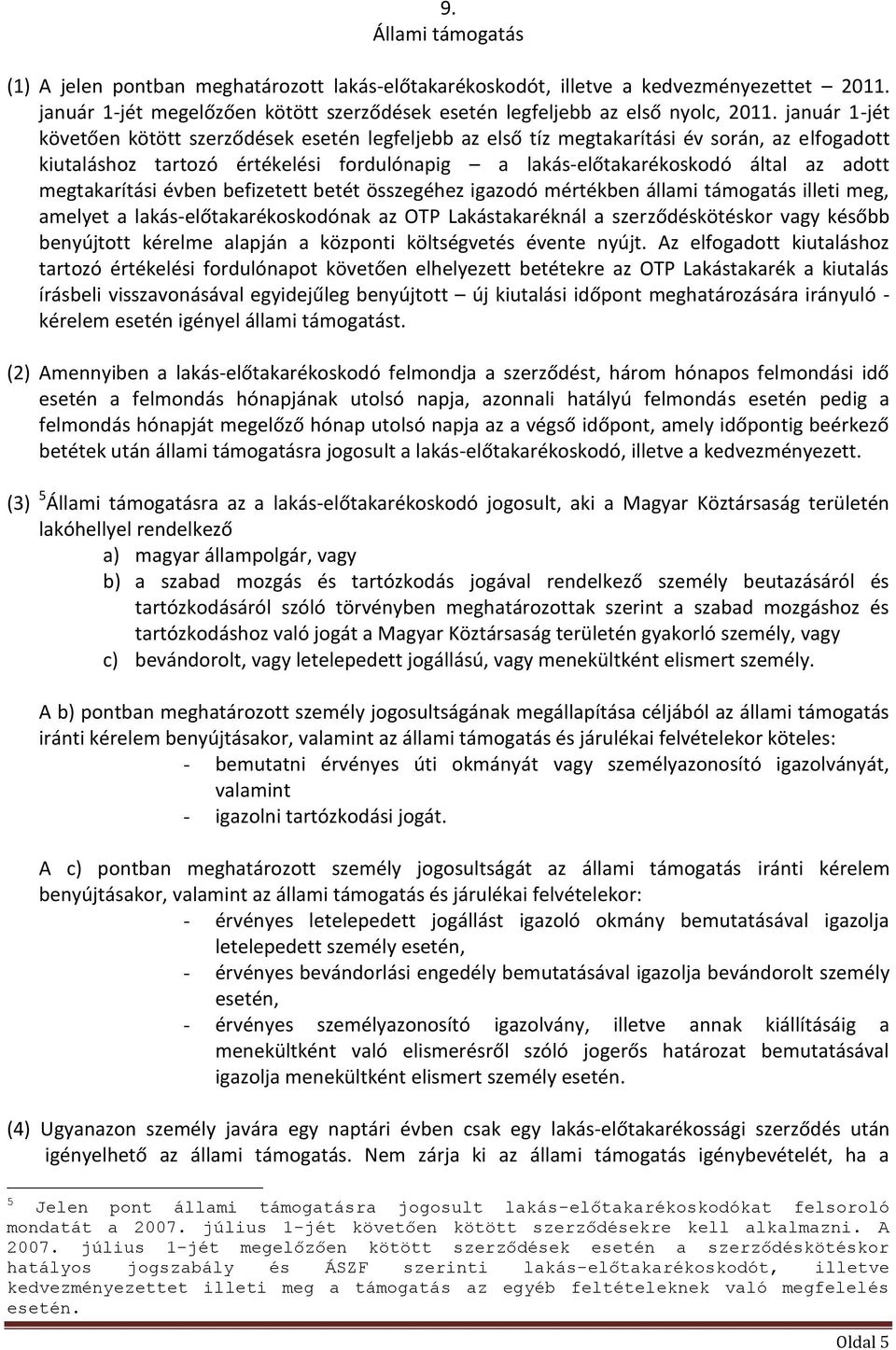 megtakarítási évben befizetett betét összegéhez igazodó mértékben állami támogatás illeti meg, amelyet a lakás-előtakarékoskodónak az OTP Lakástakaréknál a szerződéskötéskor vagy később benyújtott