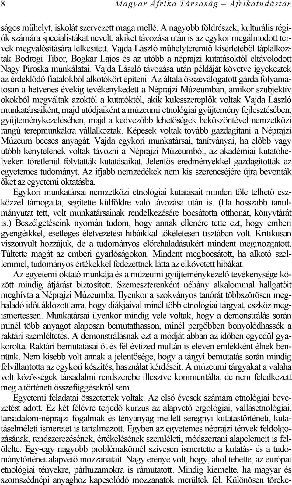 Vajda László műhelyteremtő kísérletéből táplálkoztak Bodrogi Tibor, Bogkár Lajos és az utóbb a néprajzi kutatásoktól eltávolodott Nagy Piroska munkálatai.