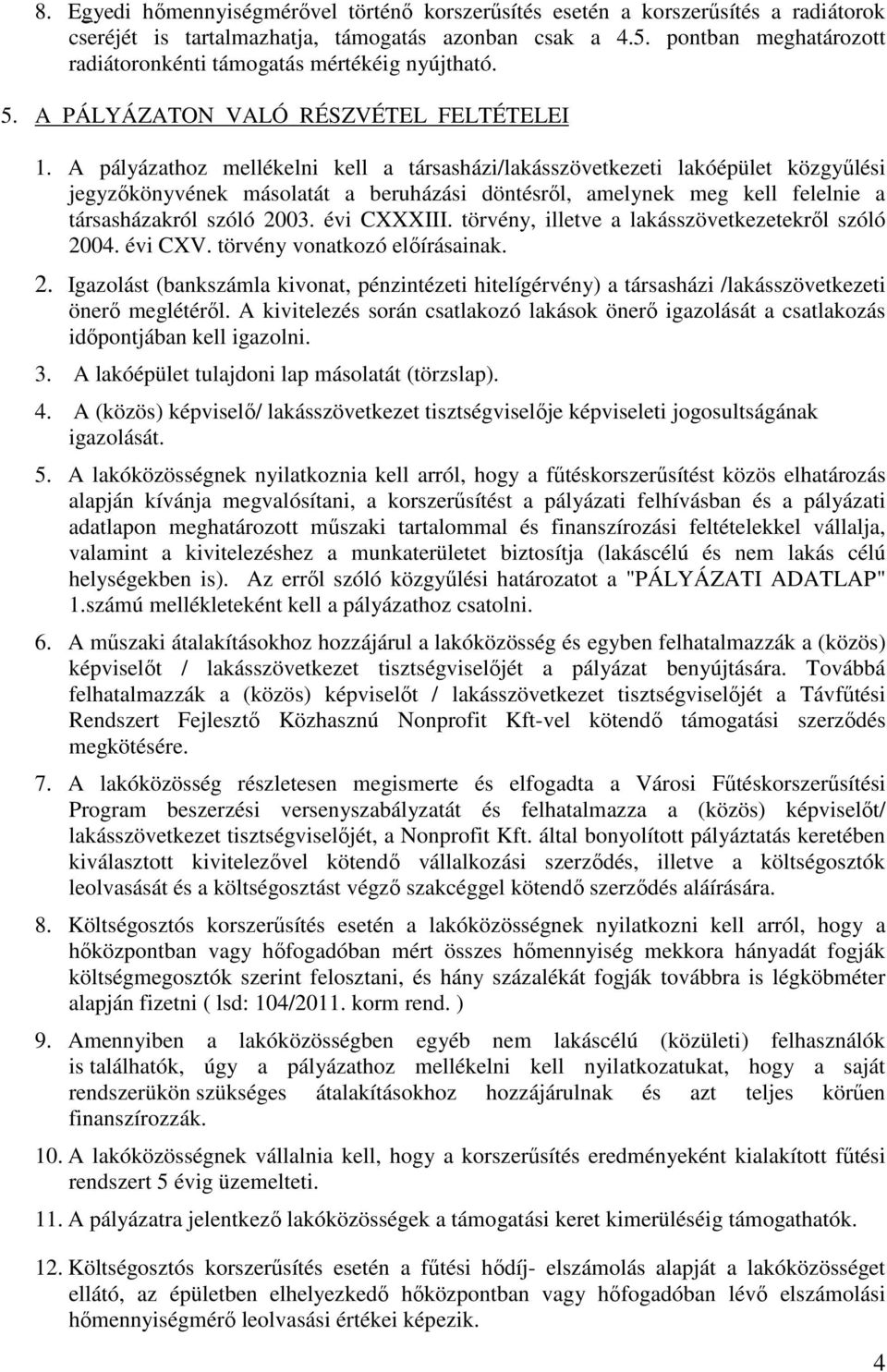 A pályázathoz mellékelni kell a társasházi/lakásszövetkezeti lakóépület közgyűlési jegyzőkönyvének másolatát a beruházási döntésről, amelynek meg kell felelnie a társasházakról szóló 2003.