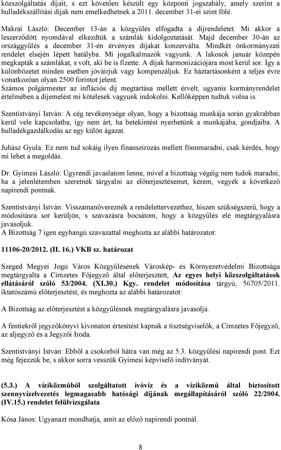 Majd december 30-án az országgyűlés a december 31-én érvényes díjakat konzerválta. Mindkét önkormányzati rendelet elsején lépett hatályba. Mi jogalkalmazók vagyunk.