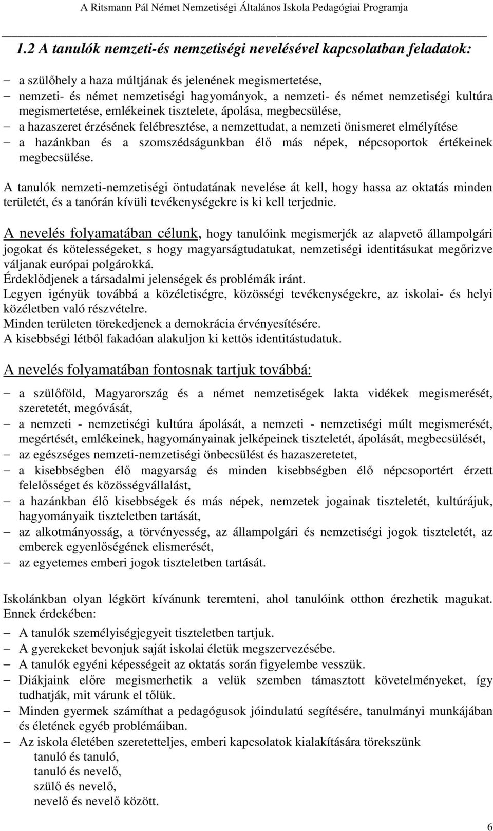 nemzetiségi kultúra megismertetése, emlékeinek tisztelete, ápolása, megbecsülése, a hazaszeret érzésének felébresztése, a nemzettudat, a nemzeti önismeret elmélyítése a hazánkban és a