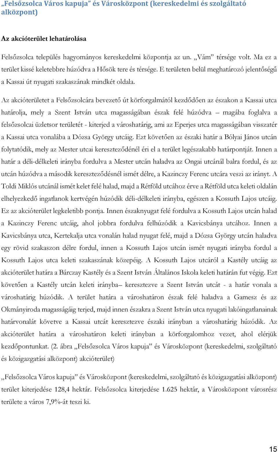 Az akcióterületet a Felsőzsolcára bevezető út körforgalmától kezdődően az északon a Kassai utca határolja, mely a Szent István utca magasságában észak felé húzódva magába foglalva a felsőzsolcai