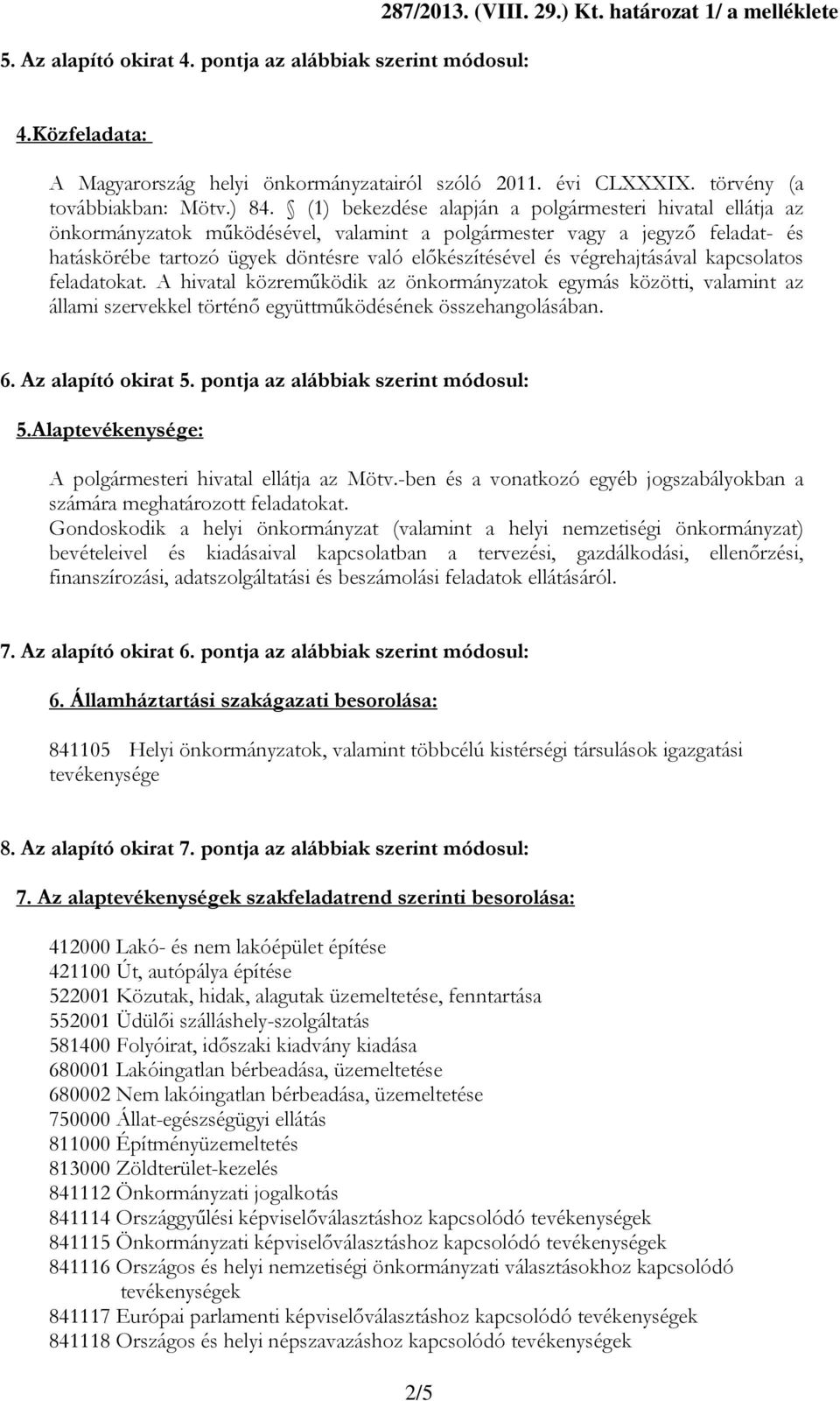 (1) bekezdése alapján a polgármesteri hivatal ellátja az önkormányzatok működésével, valamint a polgármester vagy a jegyző feladat- és hatáskörébe tartozó ügyek döntésre való előkészítésével és