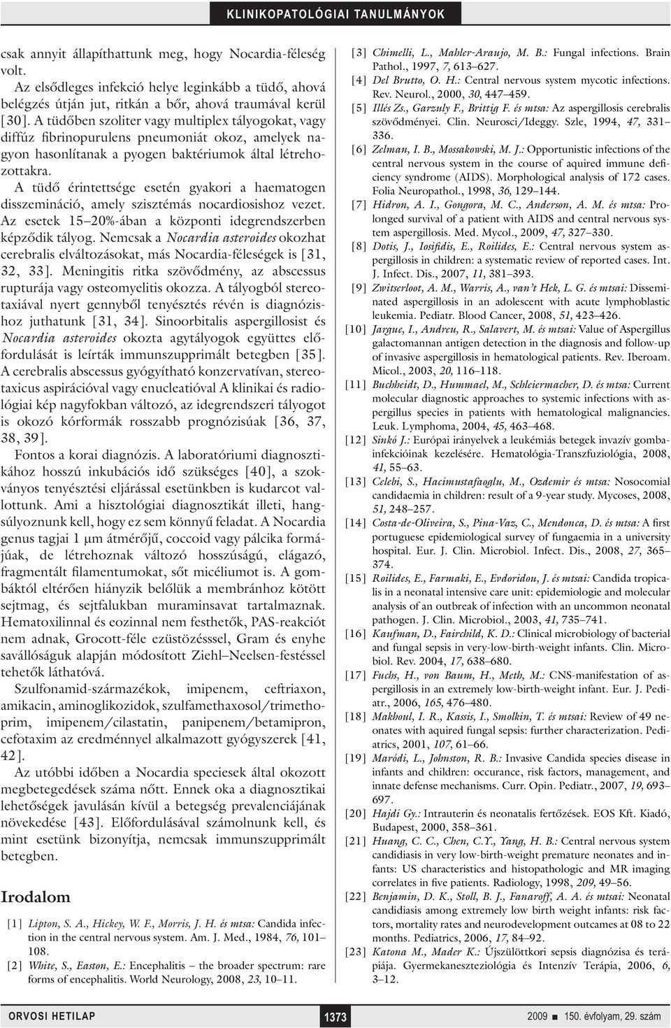 A tüdő érintettsége esetén gyakori a haematogen disszemináció, amely szisztémás nocardiosishoz vezet. Az esetek 15 20%-ában a központi idegrendszerben képződik tályog.