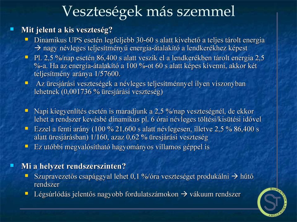 2,5 %/nap esetén 86,400 s alatt veszik el a lendkerékben tárolt energia 2,5 %-a. Ha az energia-átalakító a 100 %-ot 60 s alatt képes kivenni, akkor két teljesítmény aránya 1/57600.