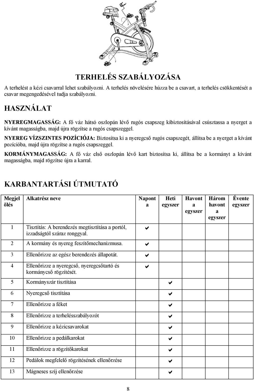 NYEREG VÍZSZINTES POZÍCIÓJA: Biztosítsa ki a nyeregcső rugós csapszegét, állítsa be a nyerget a kívánt pozícióba, majd újra rögzítse a rugós csapszeggel.