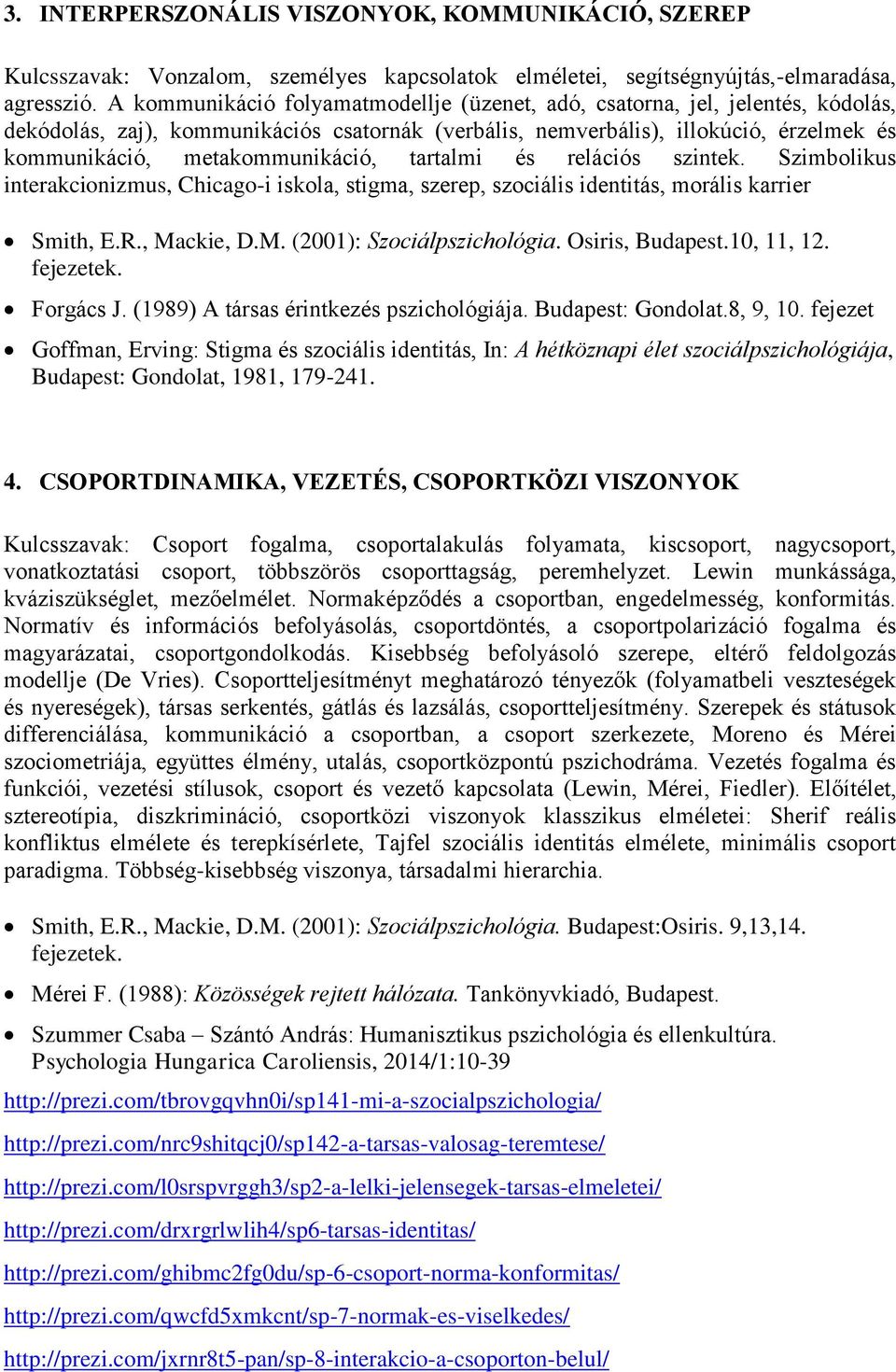 metakommunikáció, tartalmi és relációs szintek. Szimbolikus interakcionizmus, Chicago-i iskola, stigma, szerep, szociális identitás, morális karrier Smith, E.R., Mackie, D.M. (2001): Szociálpszichológia.