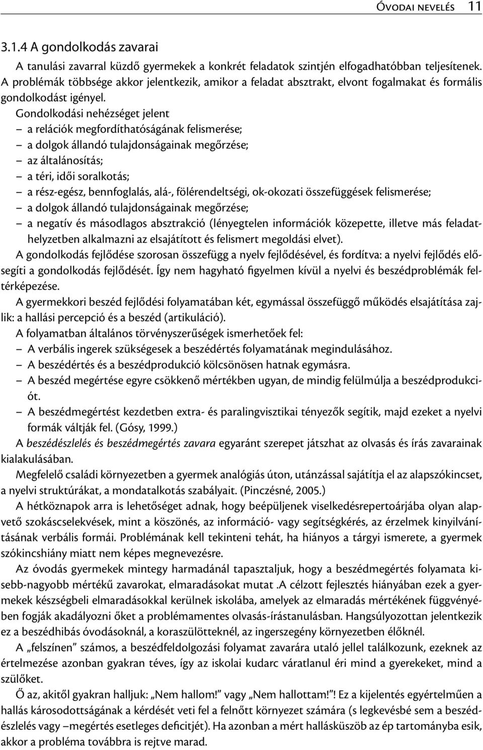 Gondolkodási nehézséget jelent a relációk megfordíthatóságának felismerése; a dolgok állandó tulajdonságainak megőrzése; az általánosítás; a téri, idői soralkotás; a rész-egész, bennfoglalás, alá-,