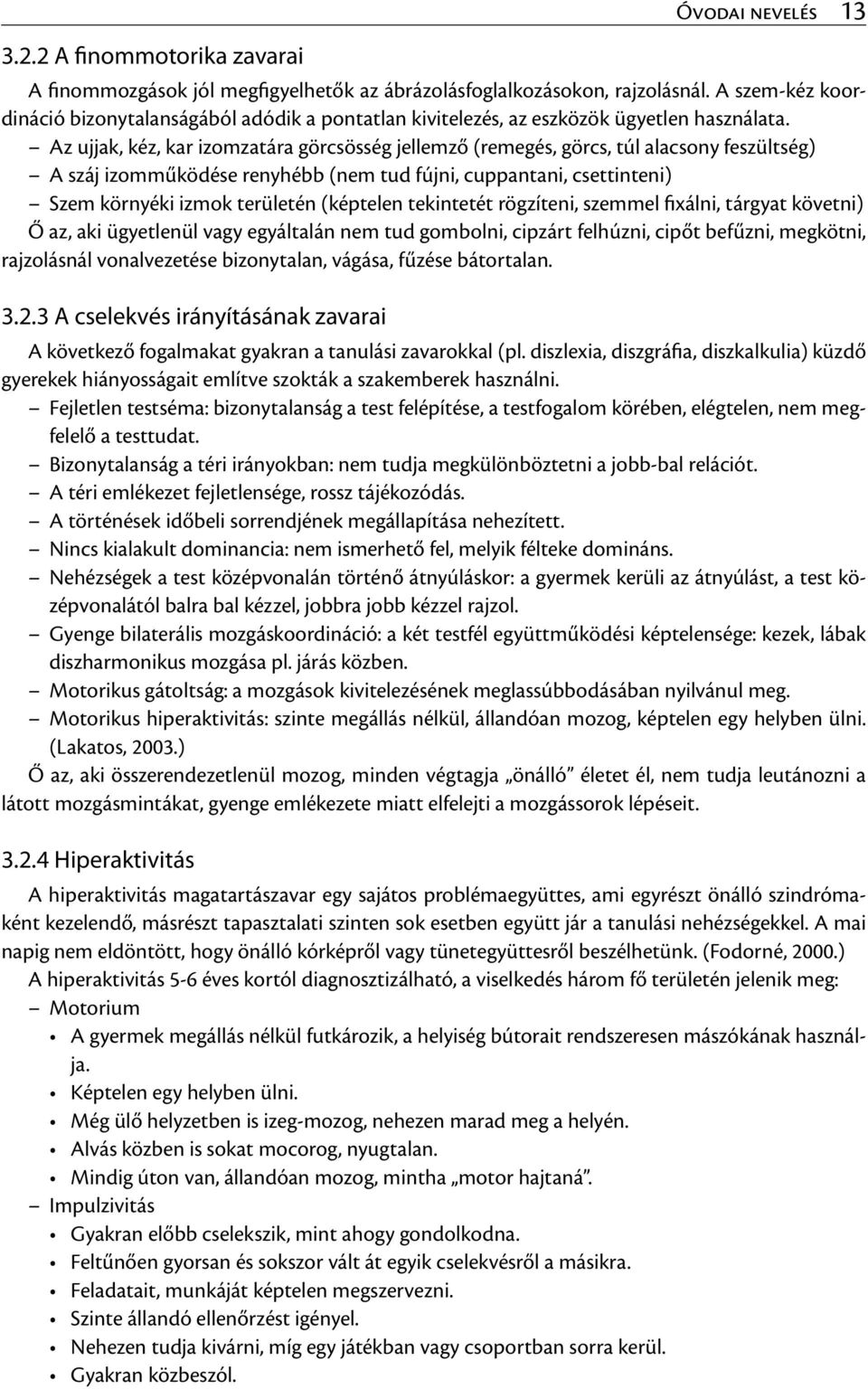 Az ujjak, kéz, kar izomzatára görcsösség jellemző (remegés, görcs, túl alacsony feszültség) A száj izomműködése renyhébb (nem tud fújni, cuppantani, csettinteni) Szem környéki izmok területén