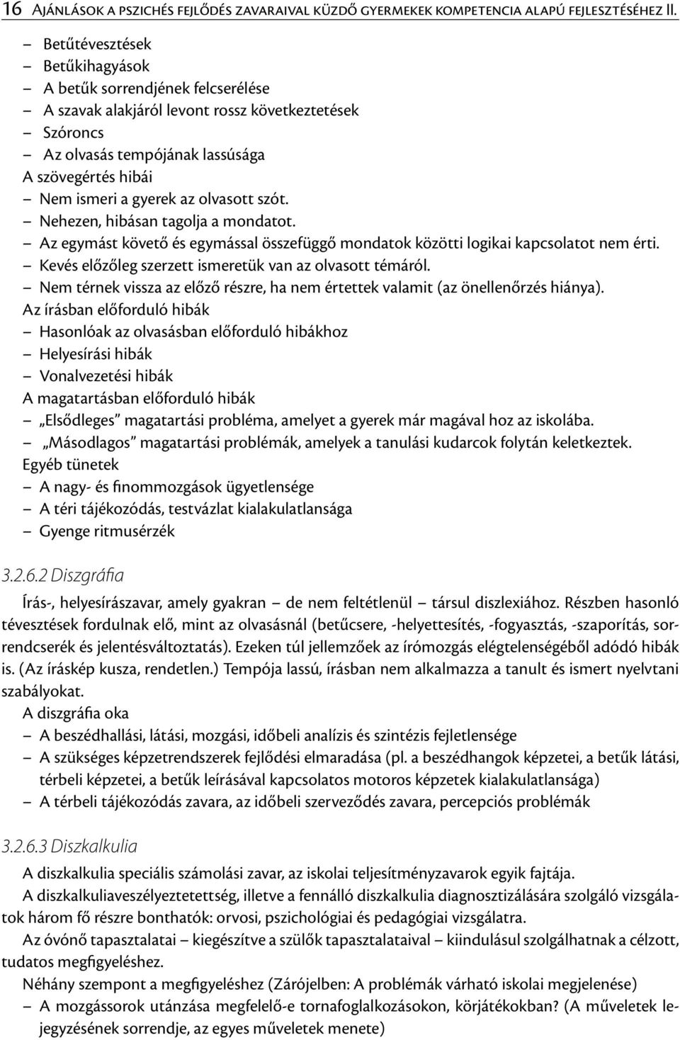 olvasott szót. Nehezen, hibásan tagolja a mondatot. Az egymást követő és egymással összefüggő mondatok közötti logikai kapcsolatot nem érti. Kevés előzőleg szerzett ismeretük van az olvasott témáról.