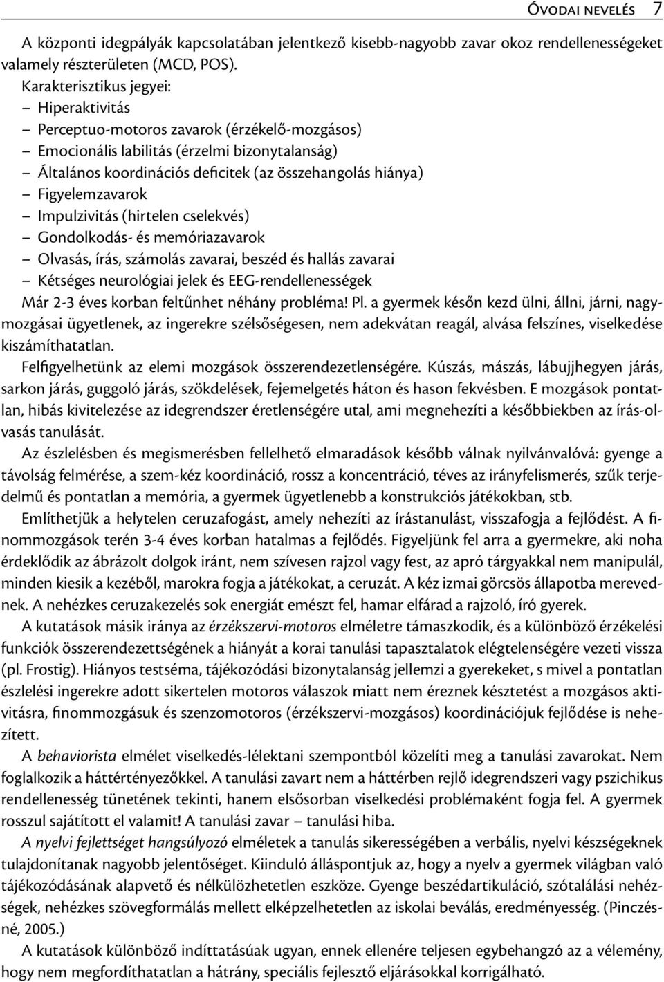 Figyelemzavarok Impulzivitás (hirtelen cselekvés) Gondolkodás- és memóriazavarok Olvasás, írás, számolás zavarai, beszéd és hallás zavarai Kétséges neurológiai jelek és EEG-rendellenességek Már 2-3