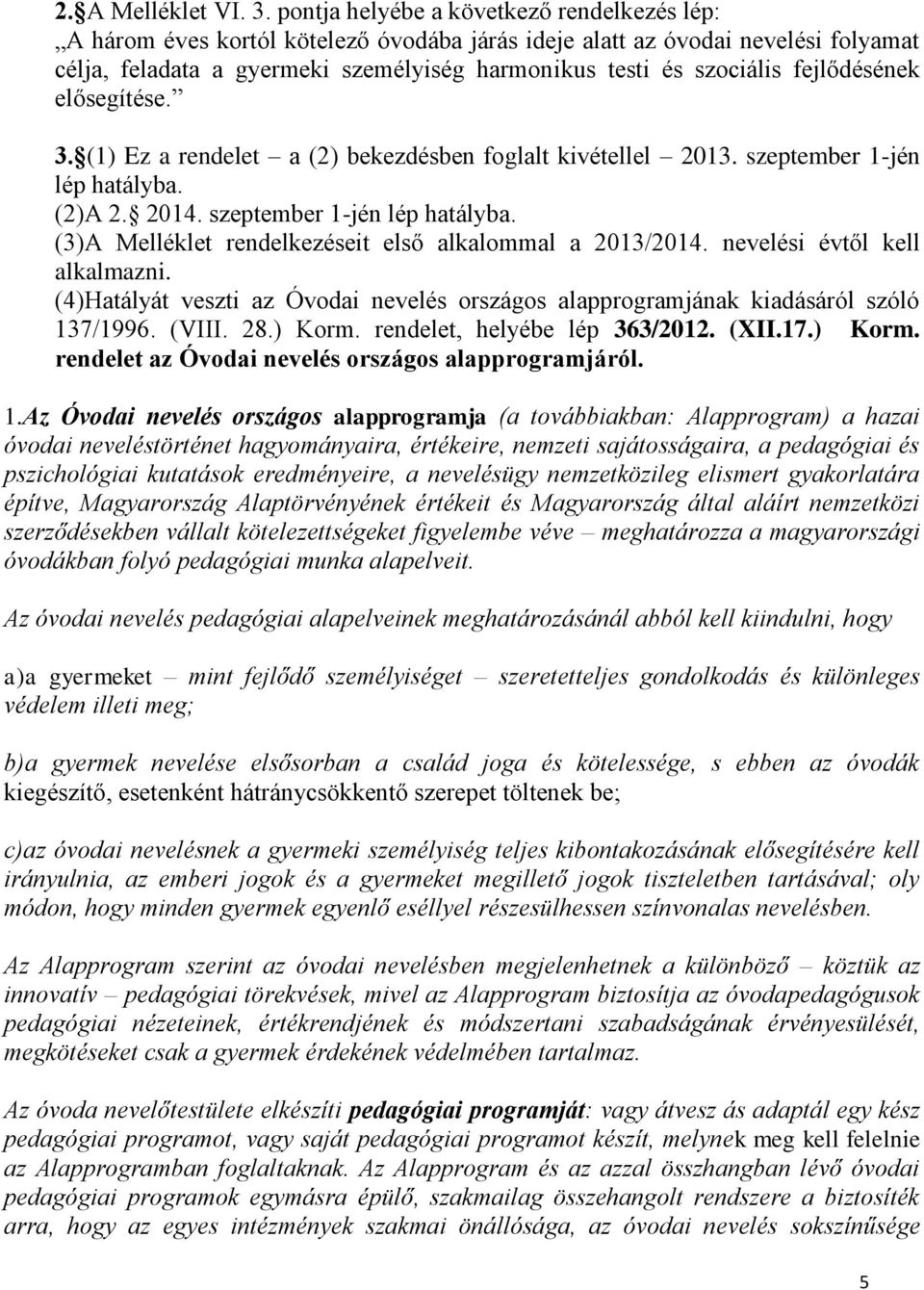 fejlődésének elősegítése. 3. (1) Ez a rendelet a (2) bekezdésben foglalt kivétellel 2013. szeptember 1-jén lép hatályba. (2)A 2. 2014. szeptember 1-jén lép hatályba. (3)A Melléklet rendelkezéseit első alkalommal a 2013/2014.