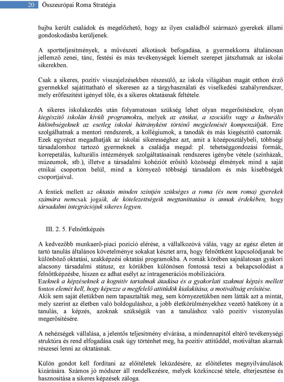 Csak a sikeres, pozitív visszajelzésekben részesülő, az iskola világában magát otthon érző gyermekkel sajátíttatható el sikeresen az a tárgyhasználati és viselkedési szabályrendszer, mely