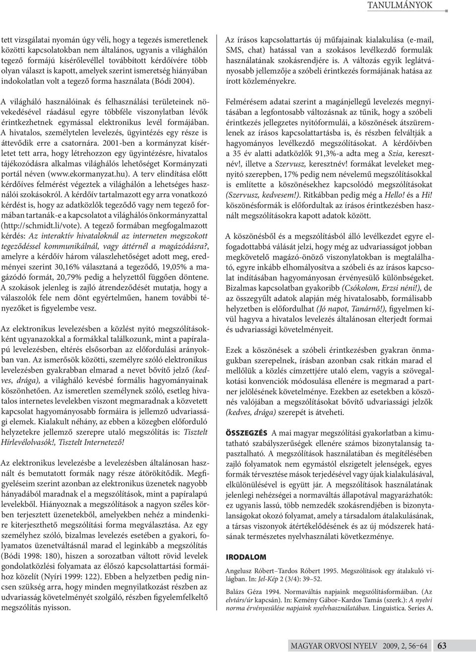 A világháló használóinak és felhasználási területeinek növekedésével ráadásul egyre többféle viszonylatban lévők érintkezhetnek egymással elektronikus levél formájában.