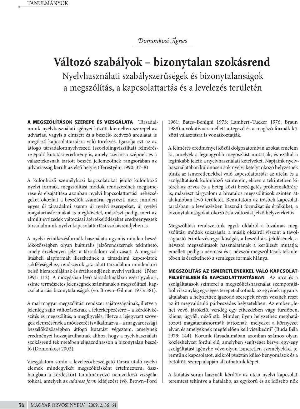 Igazolja ezt az az átfogó társadalomnyelvészeti (szociolingvisztikai) felmérésre épülő kutatási eredmény is, amely szerint a szépnek és a választékosnak tartott beszéd jellemzőinek rangsorában az