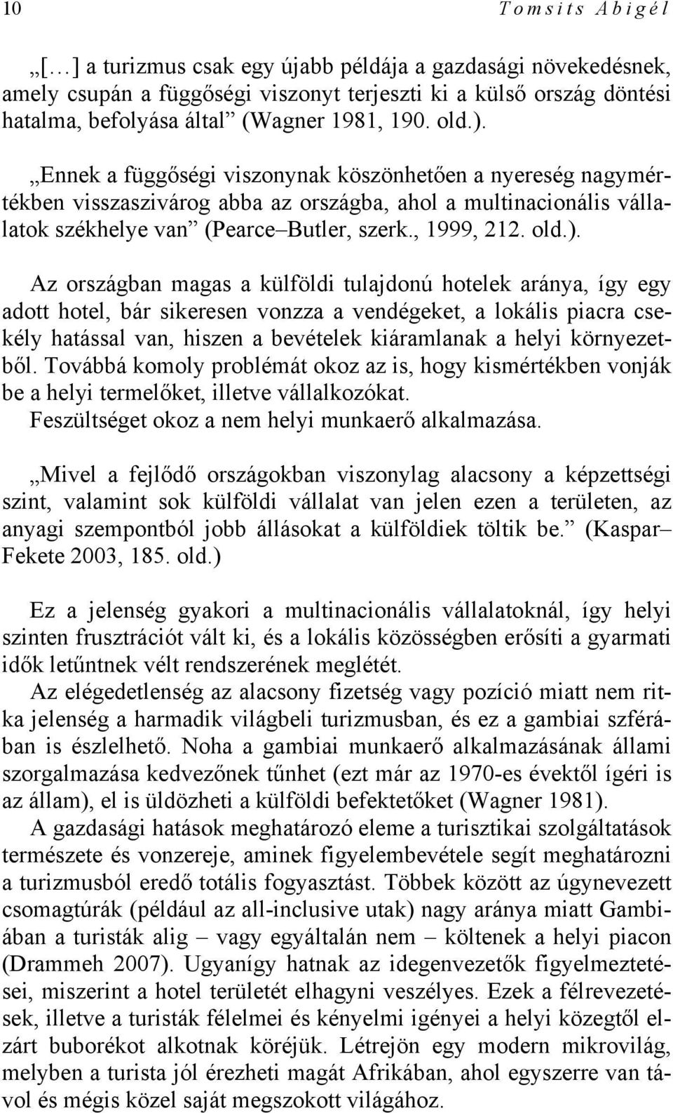 országban magas a külföldi tulajdonú hotelek aránya, így egy adott hotel, bár sikeresen vonzza a vendégeket, a lokális piacra csekély hatással van, hiszen a bevételek kiáramlanak a helyi környezetből.