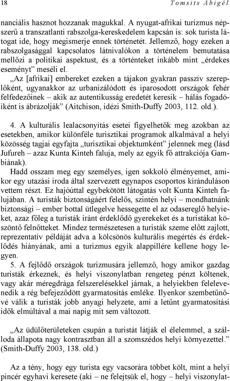 Az [afrikai] embereket ezeken a tájakon gyakran passzív szereplőként, ugyanakkor az urbanizálódott és iparosodott országok fehér felfedezőinek akik az autentikusság eredetét keresik hálás fogadóiként