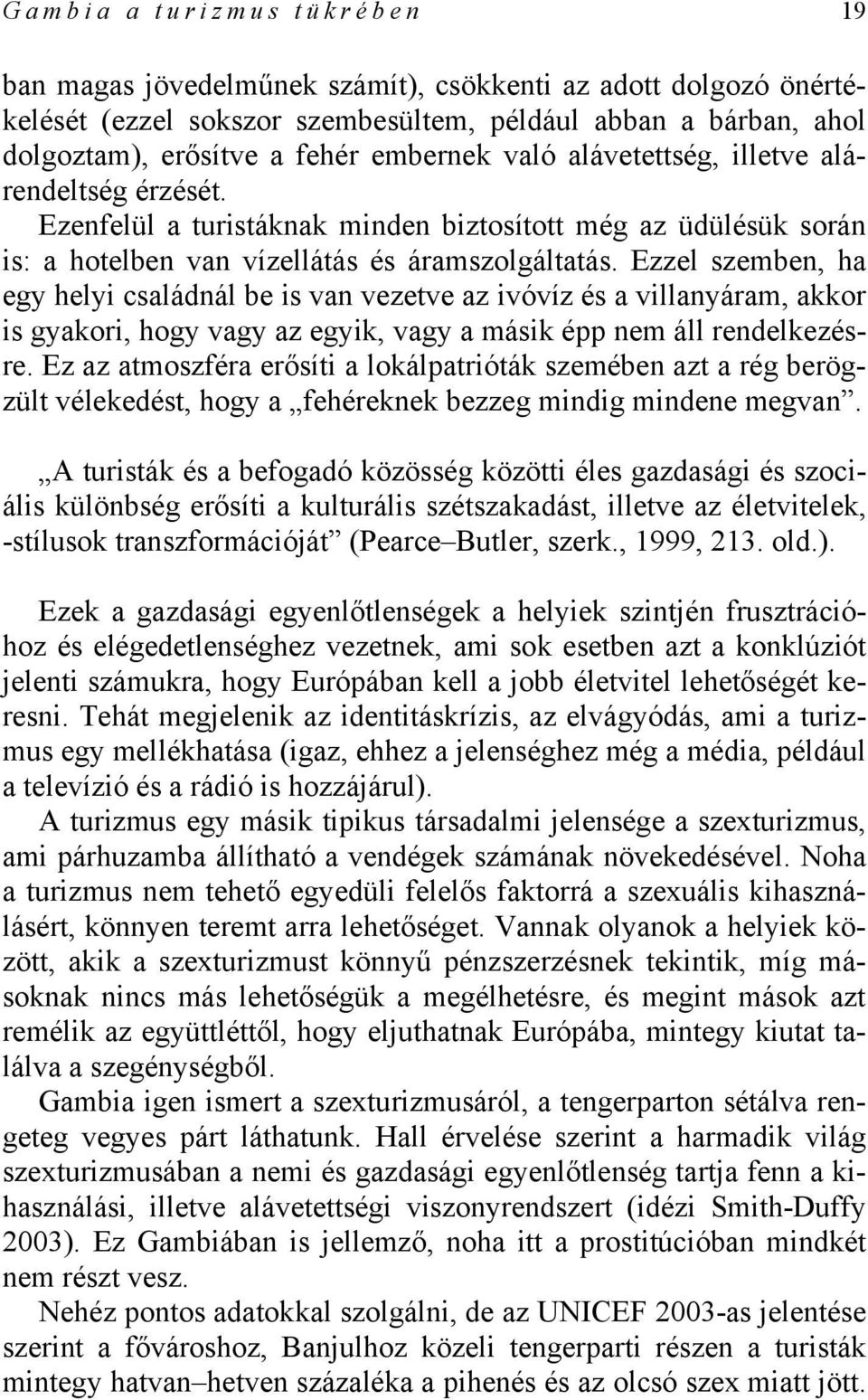 Ezzel szemben, ha egy helyi családnál be is van vezetve az ivóvíz és a villanyáram, akkor is gyakori, hogy vagy az egyik, vagy a másik épp nem áll rendelkezésre.