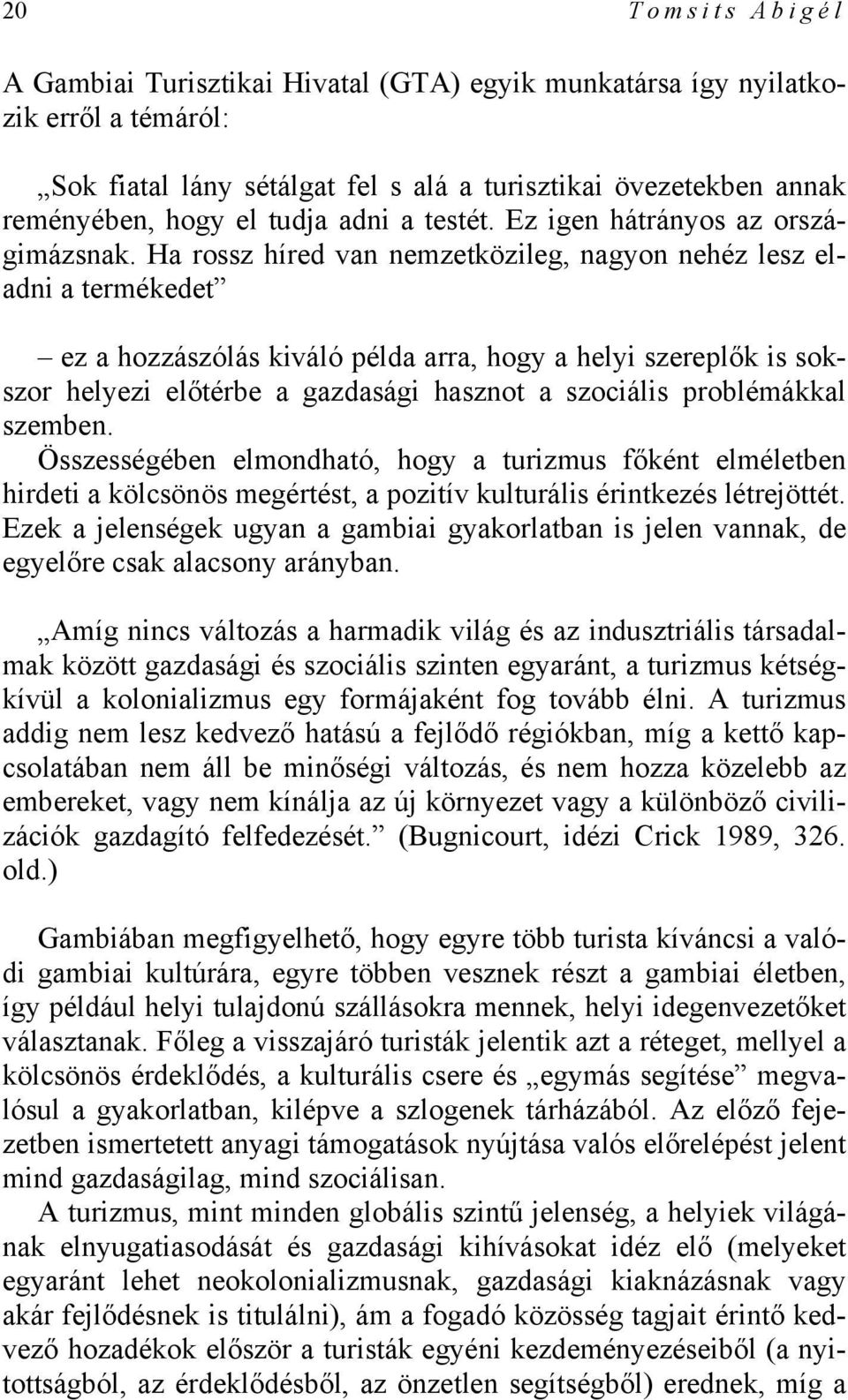 Ha rossz híred van nemzetközileg, nagyon nehéz lesz eladni a termékedet ez a hozzászólás kiváló példa arra, hogy a helyi szereplők is sokszor helyezi előtérbe a gazdasági hasznot a szociális