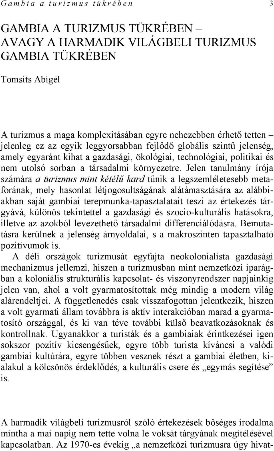 Jelen tanulmány írója számára a turizmus mint kétélű kard tűnik a legszemléletesebb metaforának, mely hasonlat létjogosultságának alátámasztására az alábbiakban saját gambiai