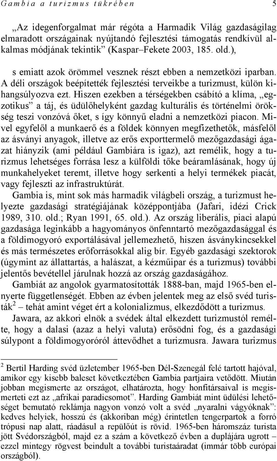 Hiszen ezekben a térségekben csábító a klíma, egzotikus a táj, és üdülőhelyként gazdag kulturális és történelmi örökség teszi vonzóvá őket, s így könnyű eladni a nemzetközi piacon.