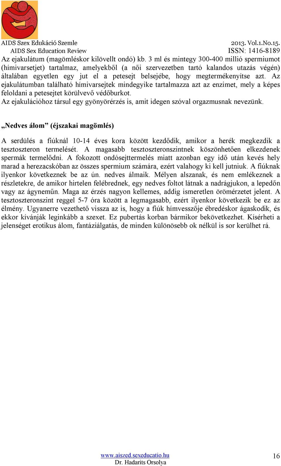 megtermékenyítse azt. Az ejakulátumban található hímivarsejtek mindegyike tartalmazza azt az enzimet, mely a képes feloldani a petesejtet körülvevő védőburkot.