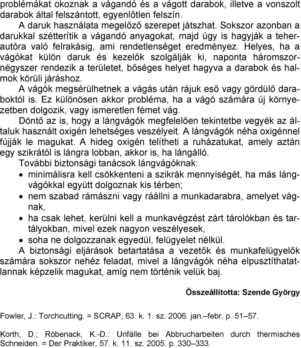 Helyes, ha a vágókat külön daruk és kezelők szolgálják ki, naponta háromszornégyszer rendezik a területet, bőséges helyet hagyva a darabok és halmok körüli járáshoz.