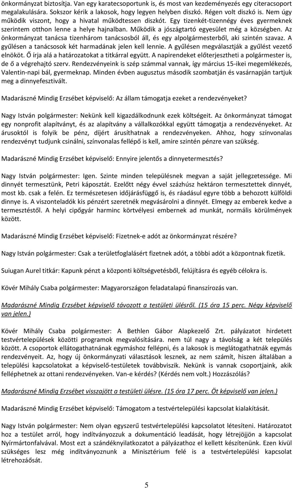 Az önkormányzat tanácsa tizenhárom tanácsosból áll, és egy alpolgármesterből, aki szintén szavaz. A gyűlésen a tanácsosok két harmadának jelen kell lennie.