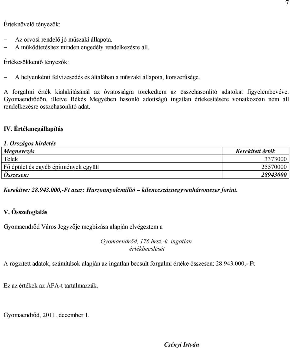 Gyomaendrődön, illetve Békés Megyében hasonló adottságú ingatlan értékesítésére vonatkozóan nem áll rendelkezésre összehasonlító adat. IV. Értékmegállapítás 1.