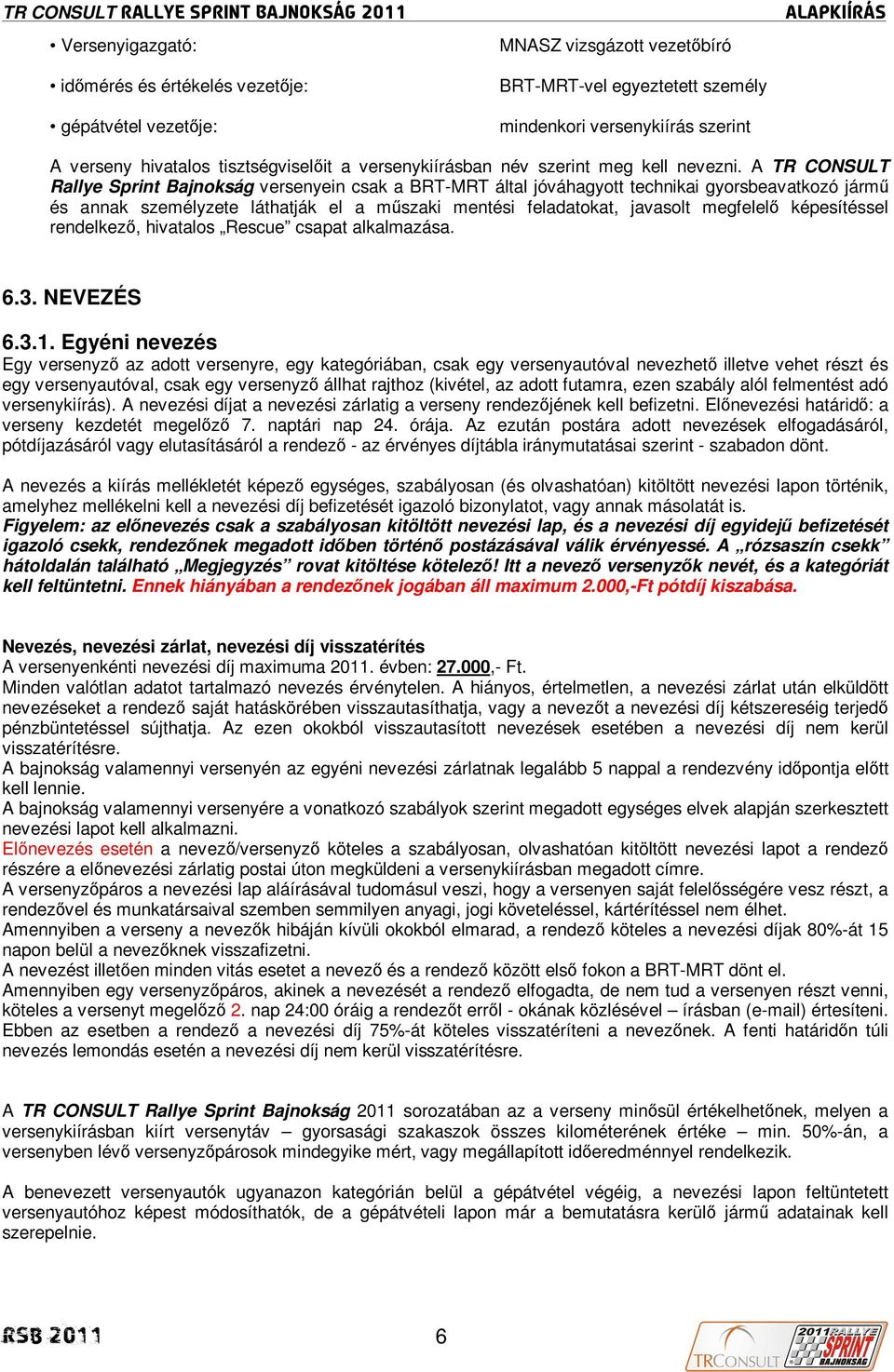 A TR CONSULT Rallye Sprint Bajnokság versenyein csak a BRT-MRT által jóváhagyott technikai gyorsbeavatkozó jármő és annak személyzete láthatják el a mőszaki mentési feladatokat, javasolt megfelelı