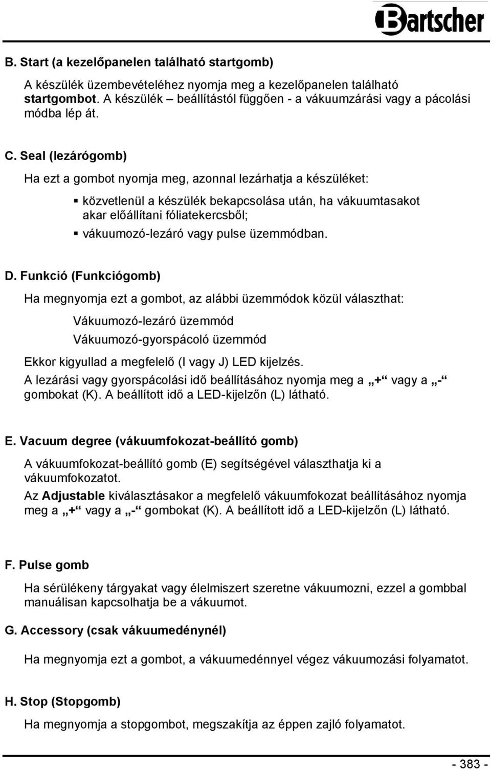 Seal (lezárógomb) Ha ezt a gombot nyomja meg, azonnal lezárhatja a készüléket: közvetlenül a készülék bekapcsolása után, ha vákuumtasakot akar előállítani fóliatekercsből; vákuumozó-lezáró vagy pulse