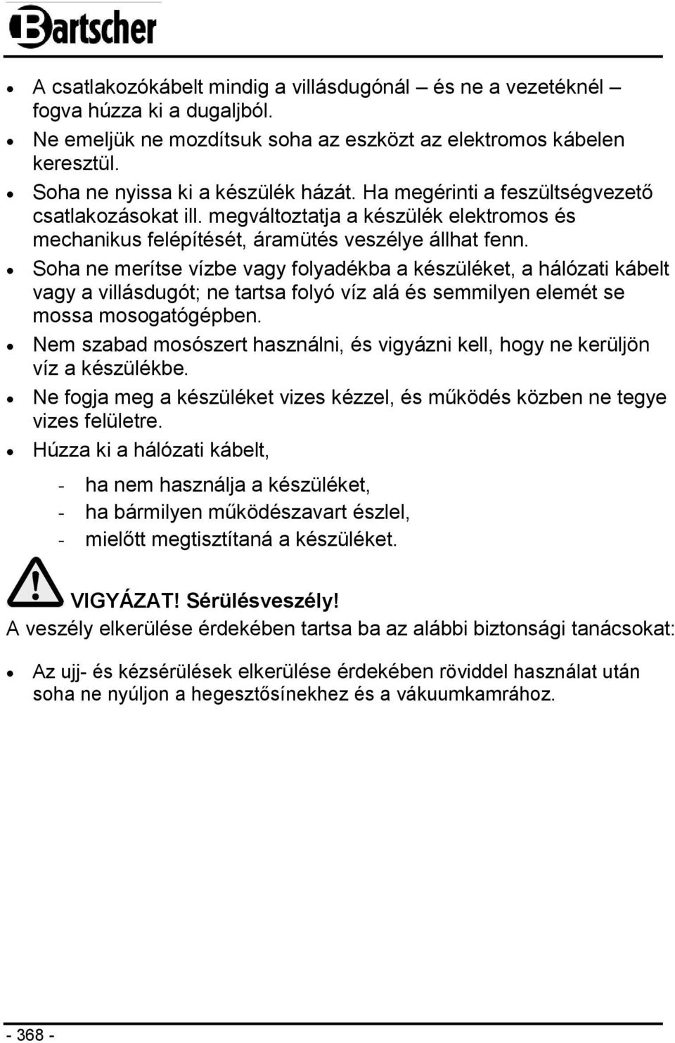 Soha ne merítse vízbe vagy folyadékba a készüléket, a hálózati kábelt vagy a villásdugót; ne tartsa folyó víz alá és semmilyen elemét se mossa mosogatógépben.