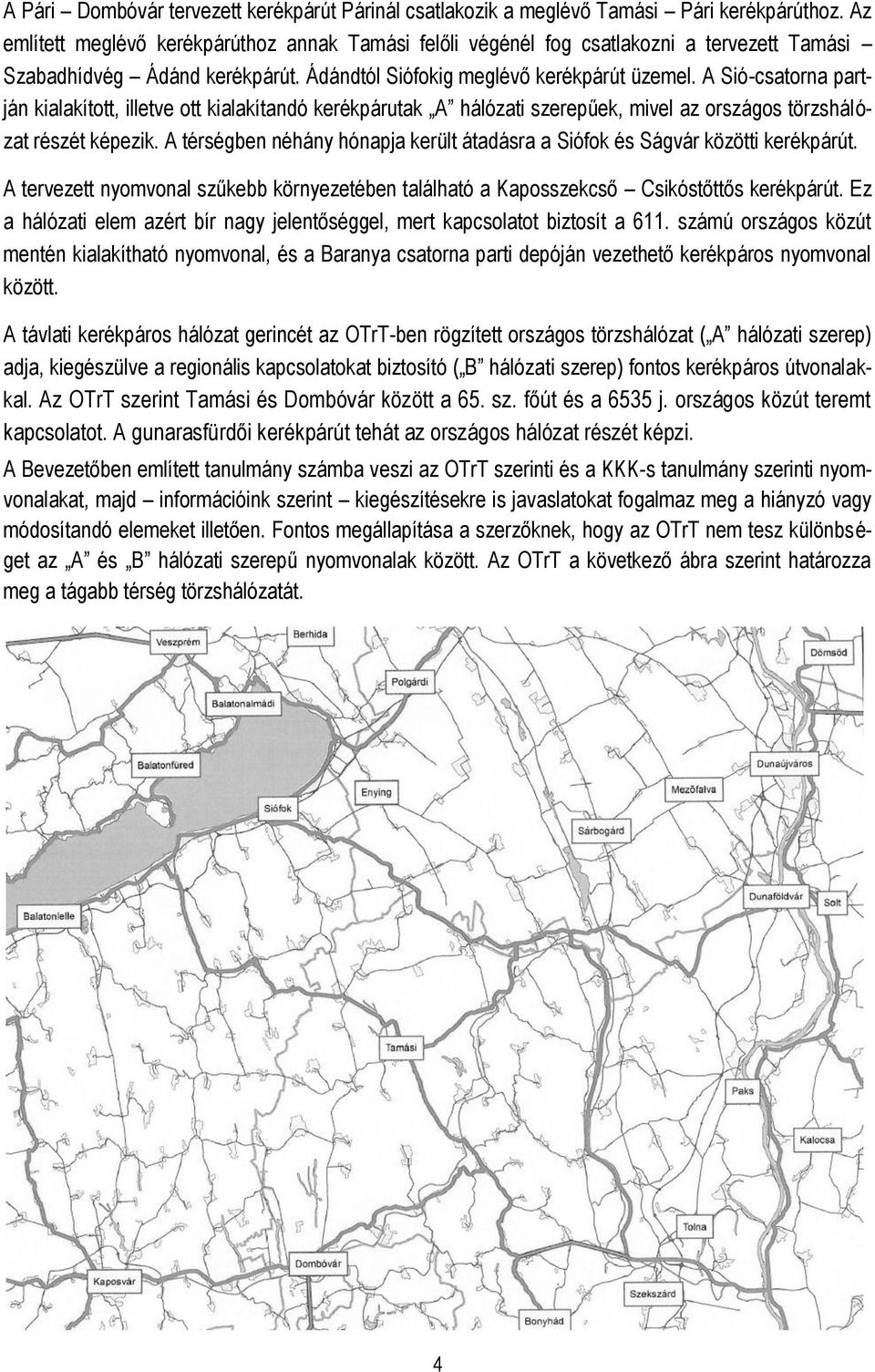 A Sió-csatorna partján kialakított, illetve ott kialakítandó kerékpárutak A hálózati szerepűek, mivel az országos törzshálózat részét képezik.