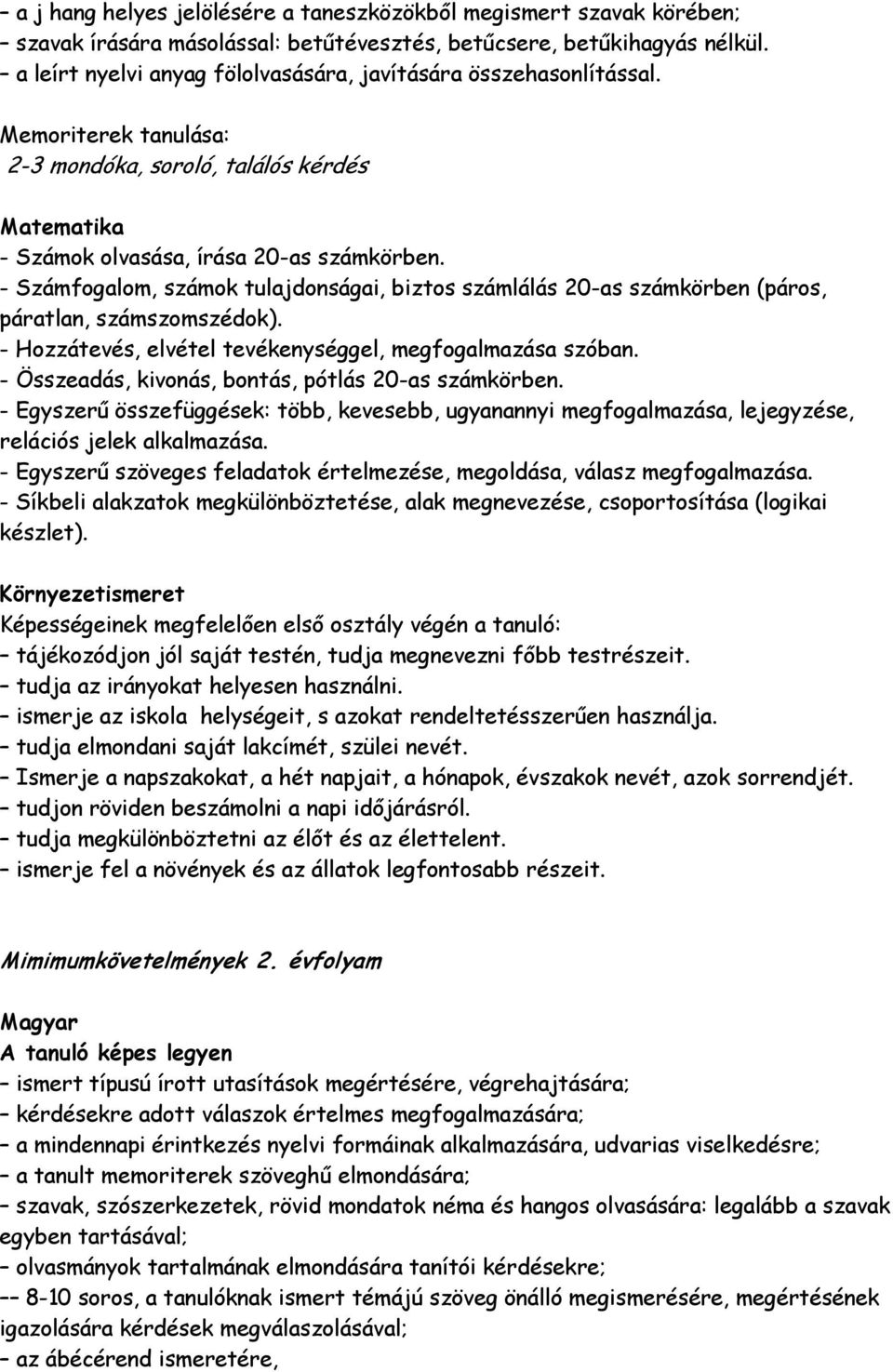 - Számfogalom, számok tulajdonságai, biztos számlálás 20-as számkörben (páros, páratlan, számszomszédok). - Hozzátevés, elvétel tevékenységgel, megfogalmazása szóban.