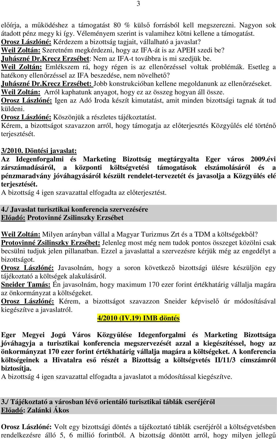 Krecz Erzsébet: Nem az IFA-t továbbra is mi szedjük be. Weil Zoltán: Emlékszem rá, hogy régen is az ellenőrzéssel voltak problémák. Esetleg a hatékony ellenőrzéssel az IFA beszedése, nem növelhető?