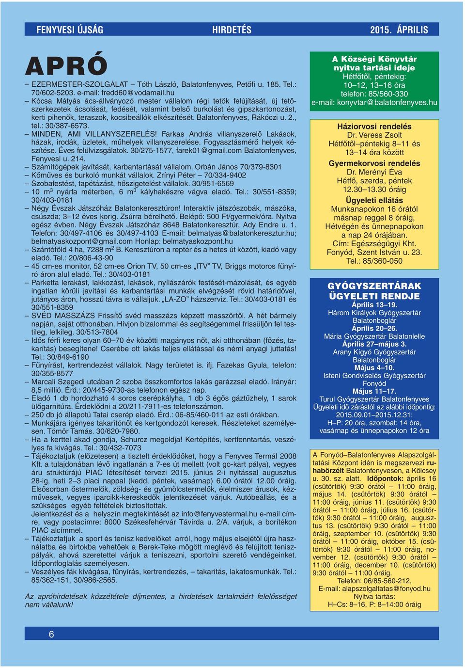 elkészítését. Balatonfenyves, Rákóczi u. 2., tel.: 30/387-6573. MINDEN, AMI VILLANYSZERELÉS! Farkas András villanyszerelô Lakások, házak, irodák, üzletek, mûhelyek villanyszerelése.