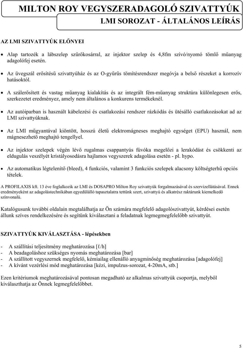 A száerősített és vastag műanyag kiaakítás és az integrát fém-műanyag struktúra küönegesen erős, szerkezetet eredményez, amey nem átaános a konkurens termékekné.