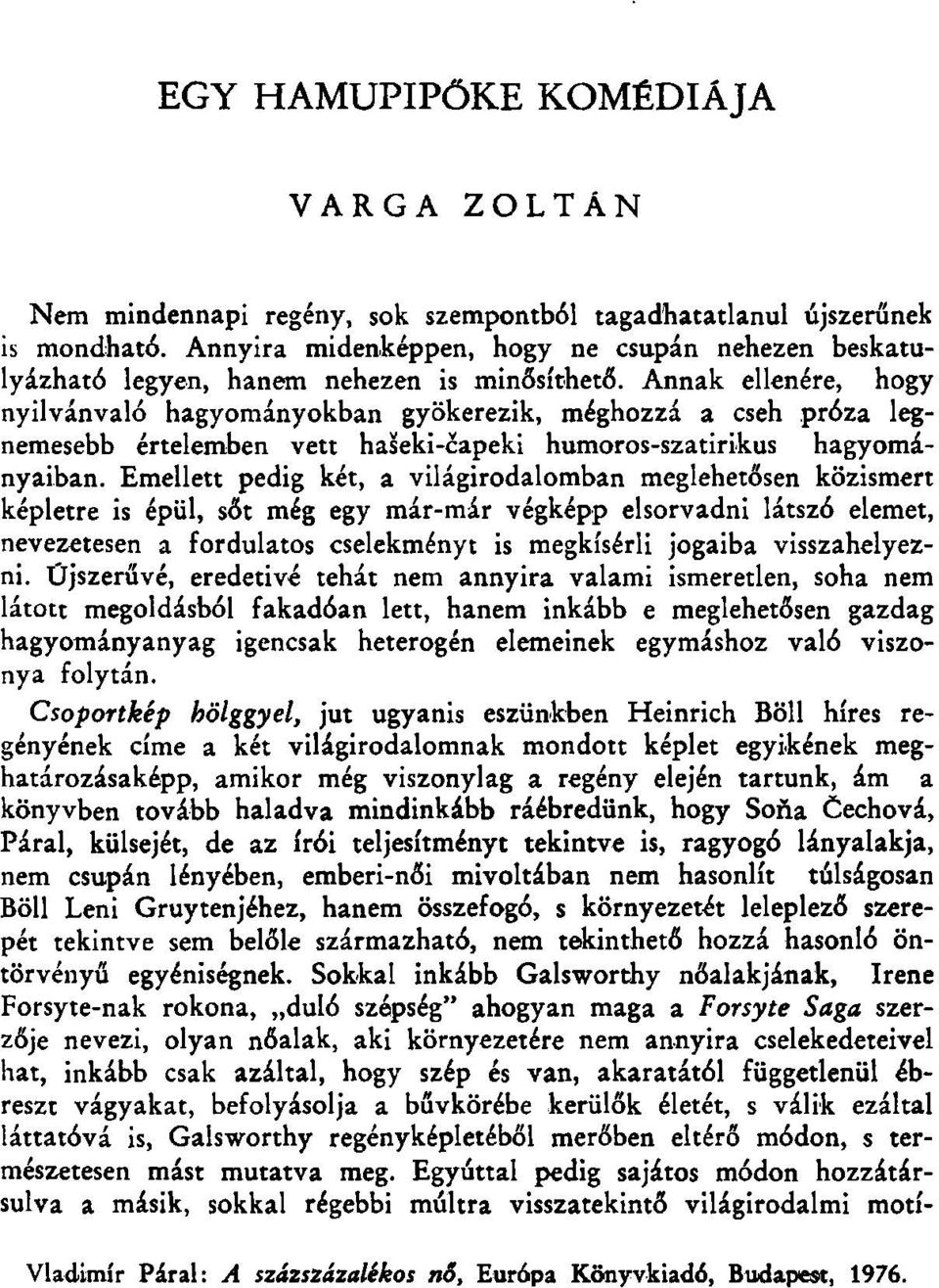 Annak ellenére, hogy nyilvánvaló hagyományokban gyökerezik, méghozzá a cseh próza legnemesebb értelemben vett haseki-capeki humoros-szatirikus hagyományaiban.