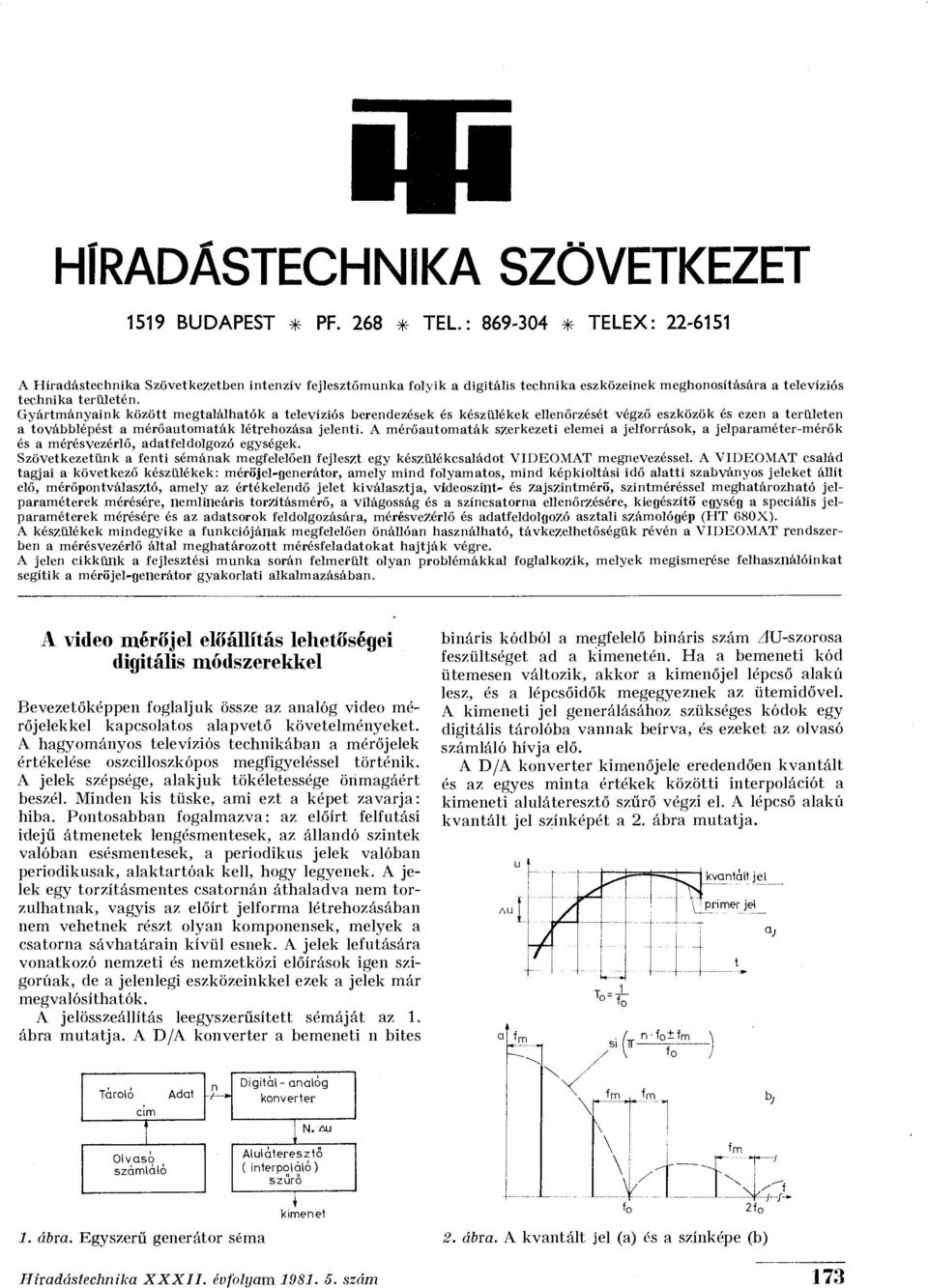 Gyártmányaink között megtalálhatók a televíziós berendezések és készülékek ellenőrzését végző eszközök és ezen a területen a továbblépést a mérőautomaták létrehozása jelenti.