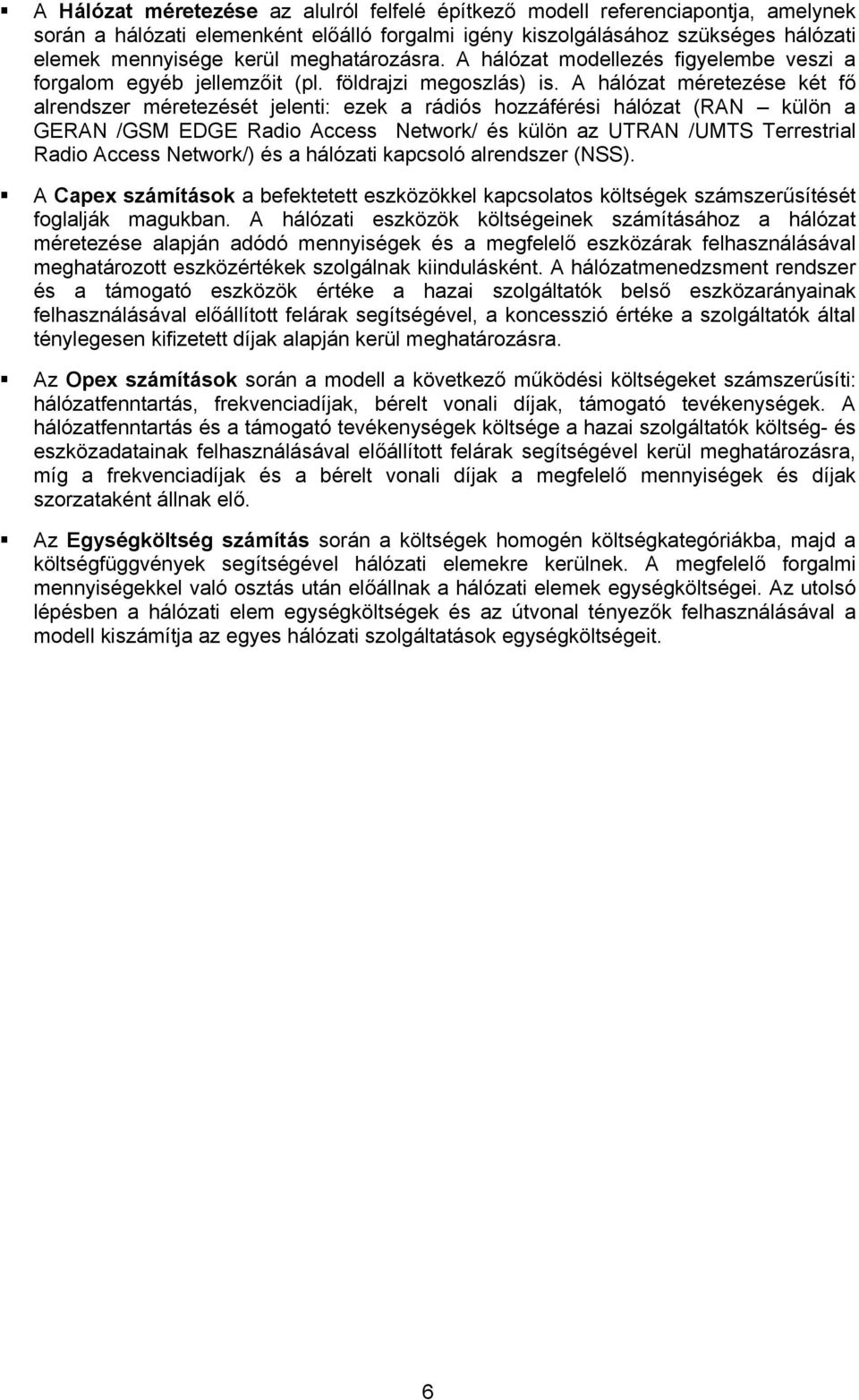 A hálózat méretezése két fő alrendszer méretezését jelenti: ezek a rádiós hozzáférési hálózat (RAN külön a GERAN /GSM EDGE Radio Access Network/ és külön az UTRAN /UMTS Terrestrial Radio Access