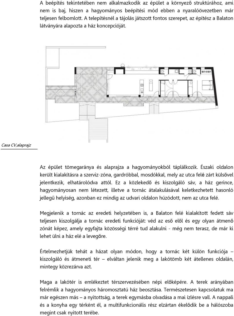 Északi oldalon került kialakításra a szerviz-zóna, gardróbbal, mosdókkal, mely az utca felé zárt külsővel jelentkezik, elhatárolódva attól.