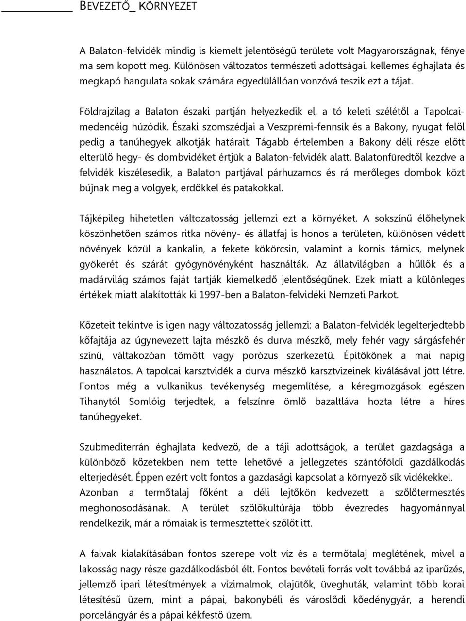 Földrajzilag a Balaton északi partján helyezkedik el, a tó keleti szélétől a Tapolcaimedencéig húzódik.