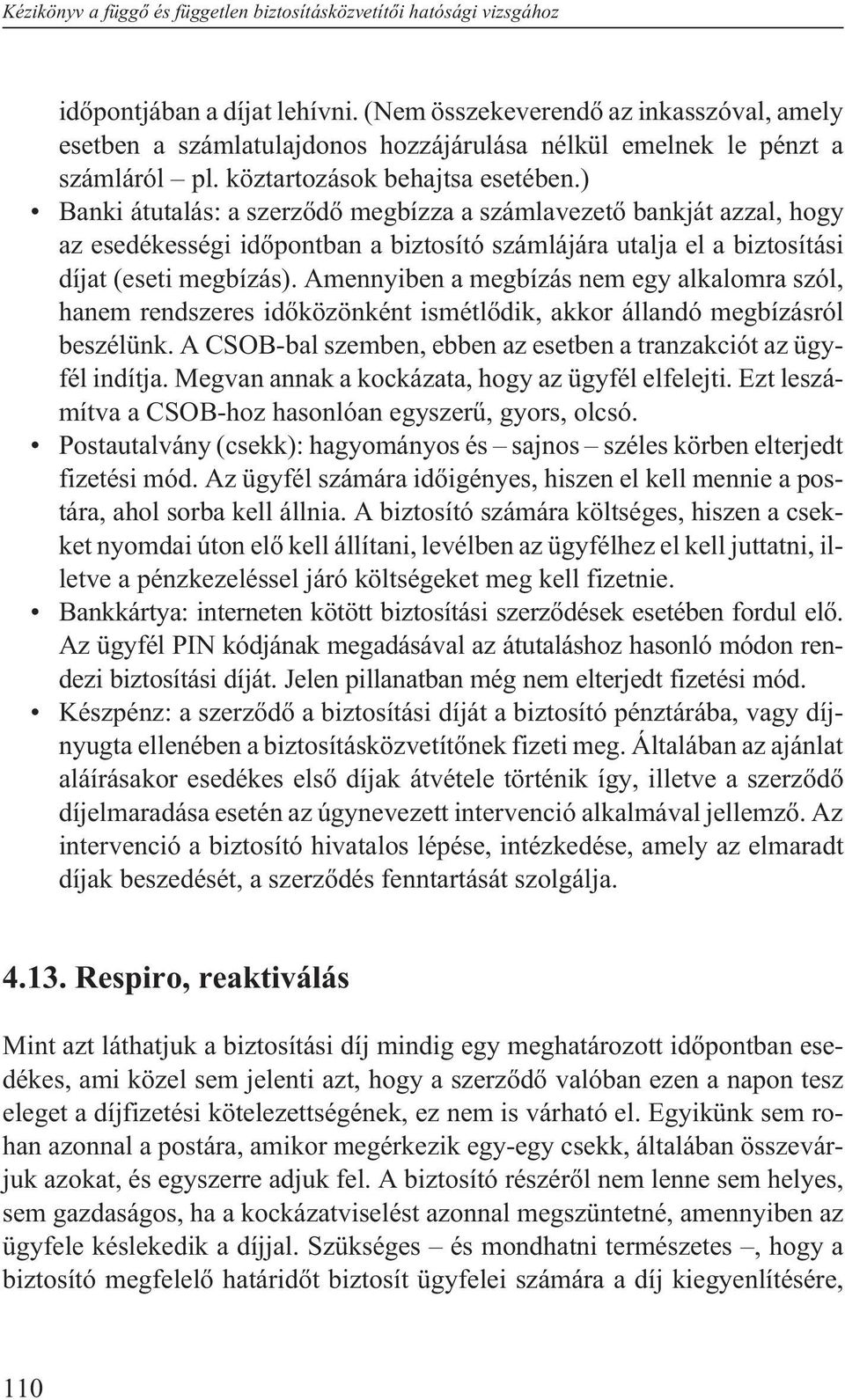 ) Banki átutalás: a szerzõdõ megbízza a számlavezetõ bankját azzal, hogy az esedékességi idõpontban a biztosító számlájára utalja el a biztosítási díjat (eseti megbízás).