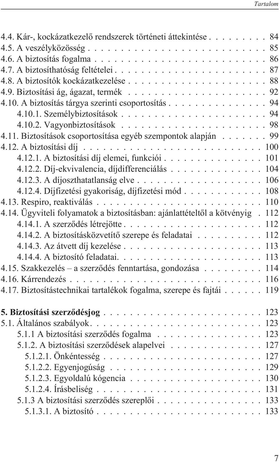 Biztosítások csoportosítása egyéb szempontok alapján...99 4.12. A biztosítási díj...100 4.12.1. A biztosítási díj elemei, funkciói...101 4.12.2. Díj-ekvivalencia, díjdifferenciálás...104 4.12.3.