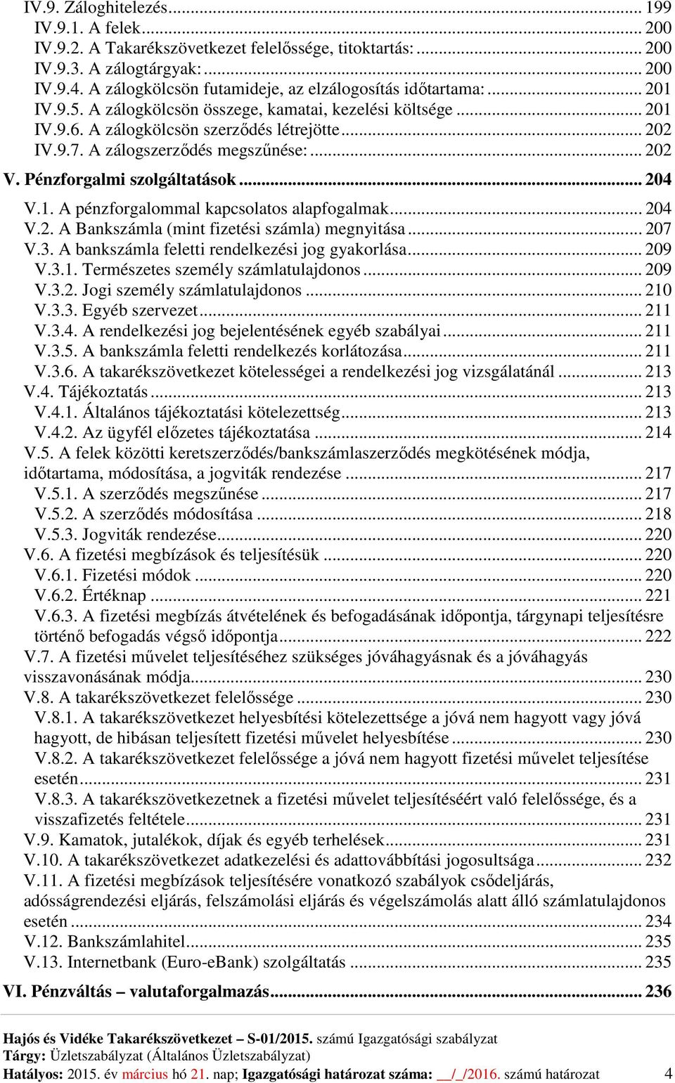 A zálogszerződés megszűnése:... 202 V. Pénzforgalmi szolgáltatások... 204 V.1. A pénzforgalommal kapcsolatos alapfogalmak... 204 V.2. A Bankszámla (mint fizetési számla) megnyitása... 207 V.3.