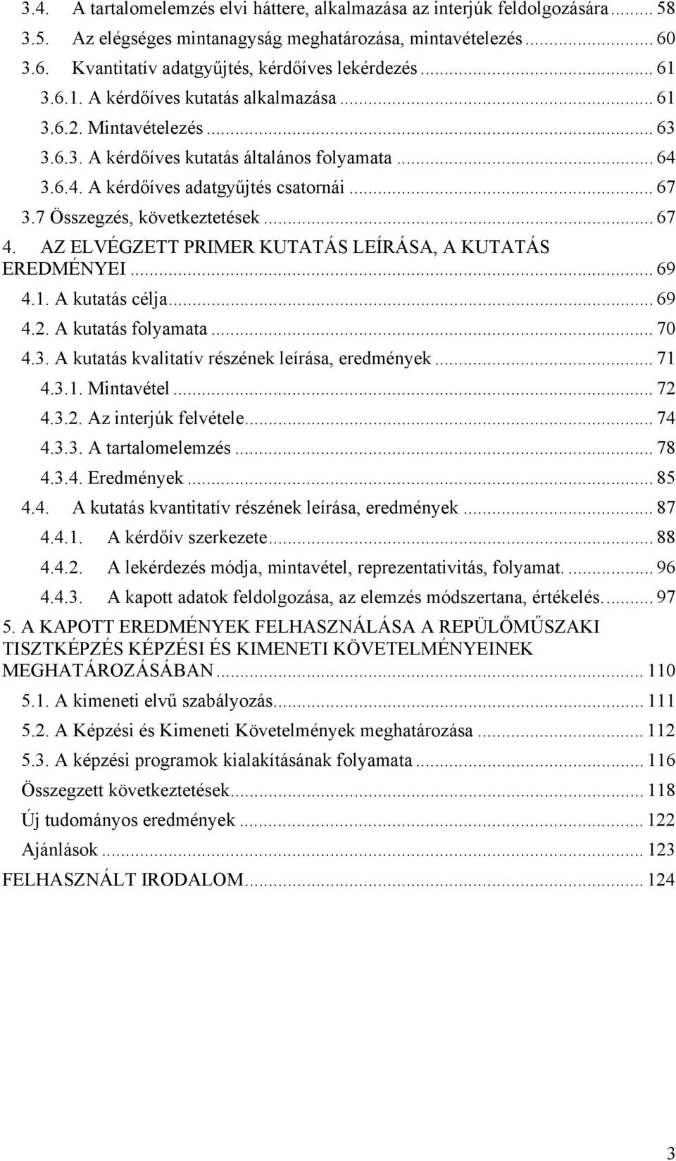 7 Összegzés, következtetések... 67 4. AZ ELVÉGZETT PRIMER KUTATÁS LEÍRÁSA, A KUTATÁS EREDMÉNYEI... 69 4.1. A kutatás célja... 69 4.2. A kutatás folyamata... 70 4.3.