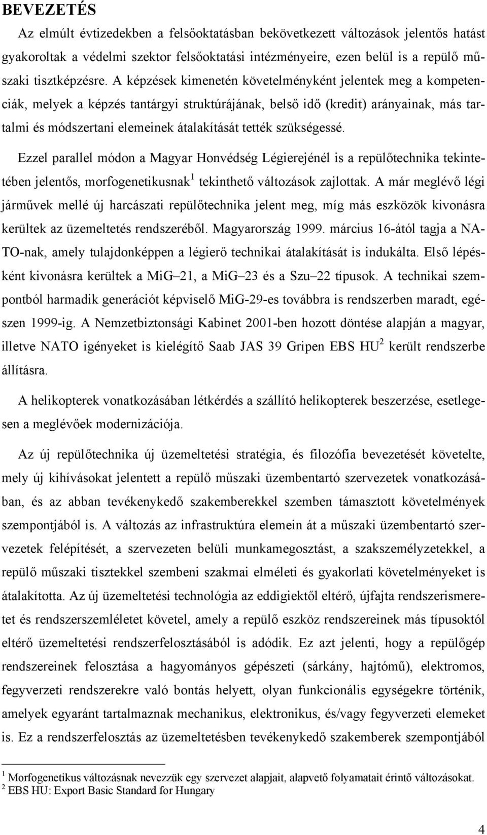 szükségessé. Ezzel parallel módon a Magyar Honvédség Légierejénél is a repülőtechnika tekintetében jelentős, morfogenetikusnak 1 tekinthető változások zajlottak.