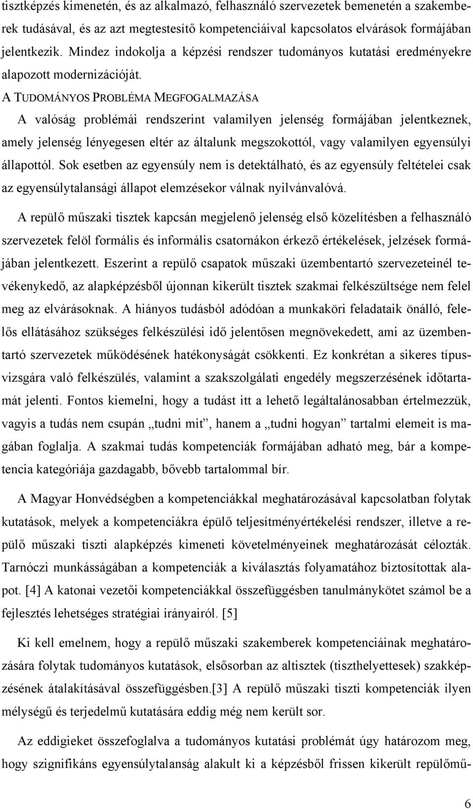 A TUDOMÁNYOS PROBLÉMA MEGFOGALMAZÁSA A valóság problémái rendszerint valamilyen jelenség formájában jelentkeznek, amely jelenség lényegesen eltér az általunk megszokottól, vagy valamilyen egyensúlyi