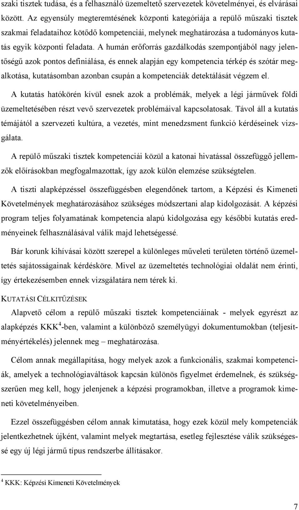 A humán erőforrás gazdálkodás szempontjából nagy jelentőségű azok pontos definiálása, és ennek alapján egy kompetencia térkép és szótár megalkotása, kutatásomban azonban csupán a kompetenciák