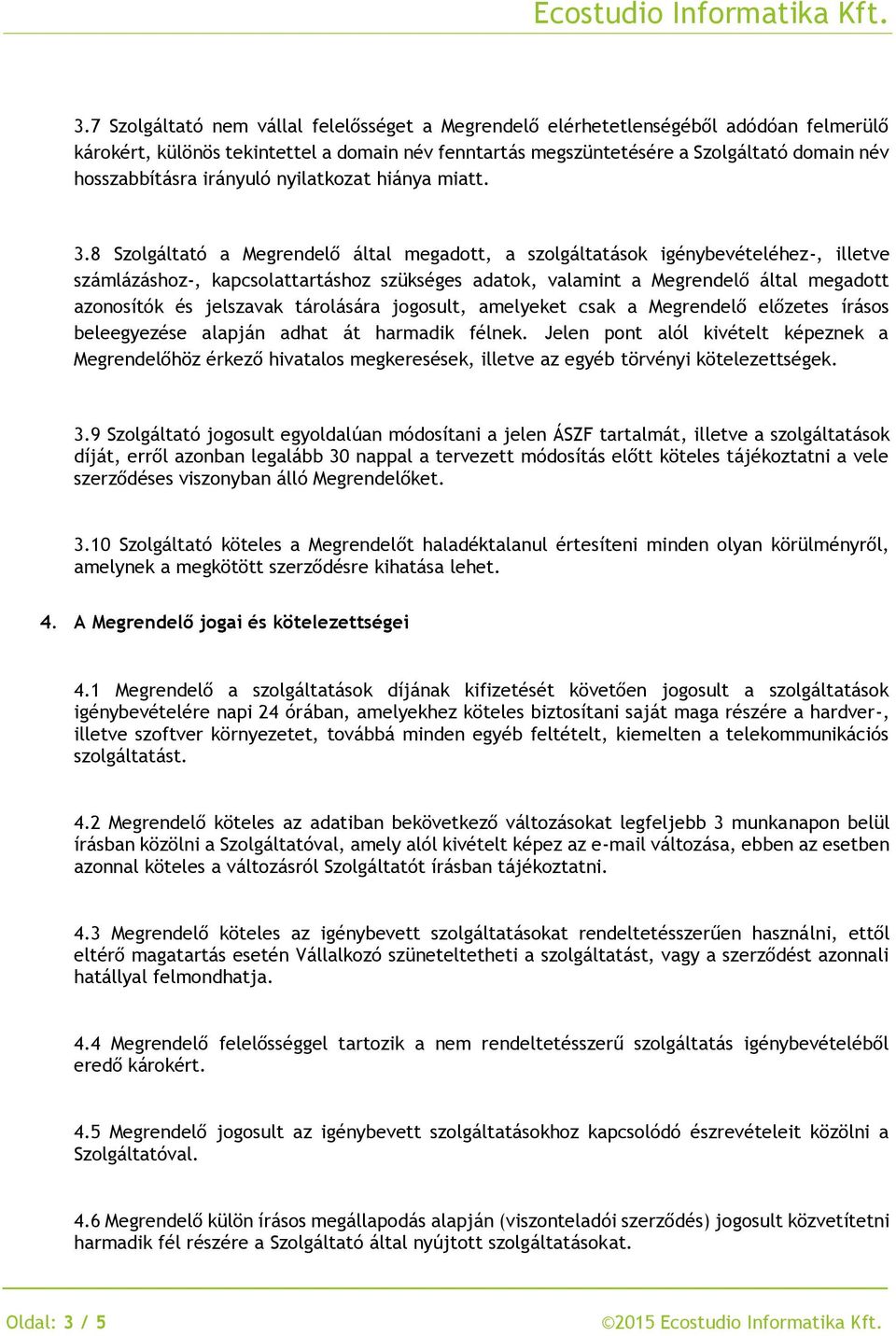 8 Szolgáltató a Megrendelő által megadott, a szolgáltatások igénybevételéhez-, illetve számlázáshoz-, kapcsolattartáshoz szükséges adatok, valamint a Megrendelő által megadott azonosítók és jelszavak